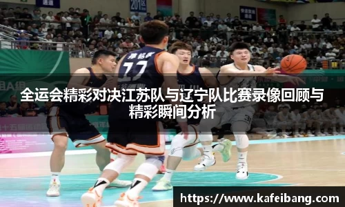 全运会精彩对决江苏队与辽宁队比赛录像回顾与精彩瞬间分析